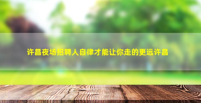 许昌夜场招聘人自律才能让你走的更远许昌